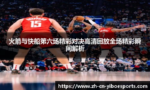 火箭与快船第六场精彩对决高清回放全场精彩瞬间解析